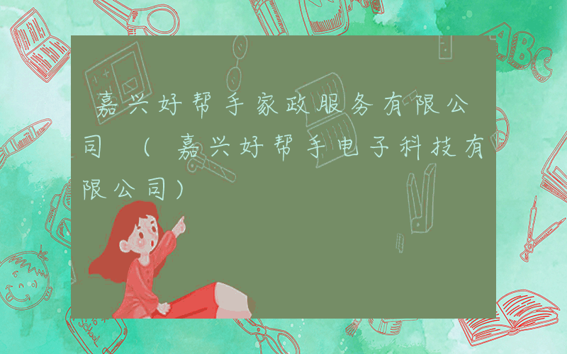 嘉兴好帮手家政服务有限公司 (嘉兴好帮手电子科技有限公司)